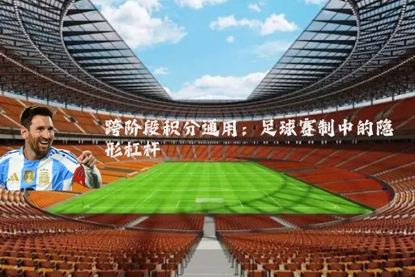 跨阶段积分通用：足球赛制中的隐形杠杆