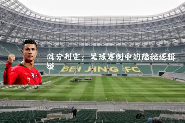 同分判定:足球赛制中的隐秘逻辑链
