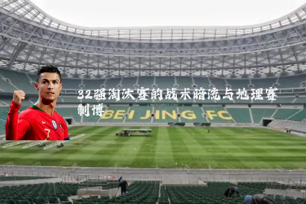 32强淘汰赛的战术暗流与地理赛制博弈