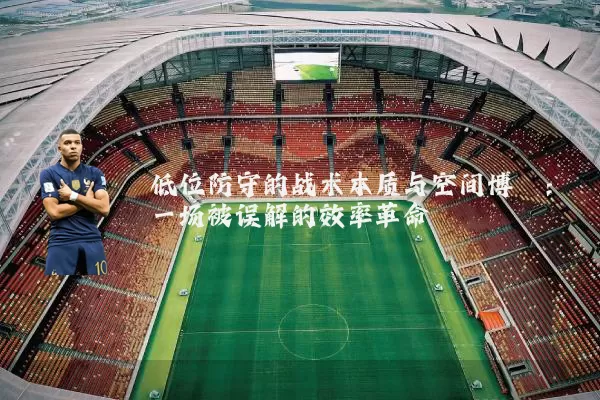 低位防守的战术本质与空间博弈：一场被误解的效率革命