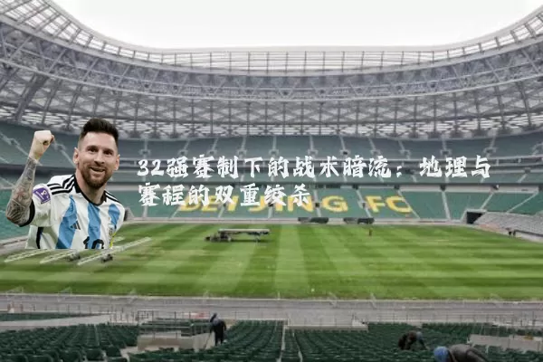 32强赛制下的战术暗流:地理与赛程的双重绞杀
