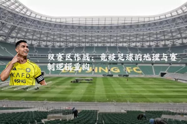 双赛区作战:竞技足球的地理与赛制逻辑重构