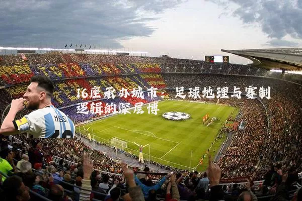 16座承办城市:足球地理与赛制逻辑的深层博弈