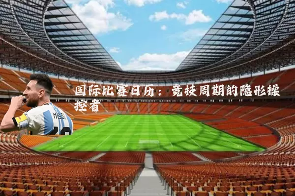 国际比赛日历：竞技周期的隐形操控者